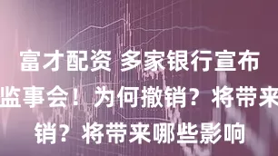 富才配资 多家银行宣布不再设立监事会！为何撤销？将带来哪些影响