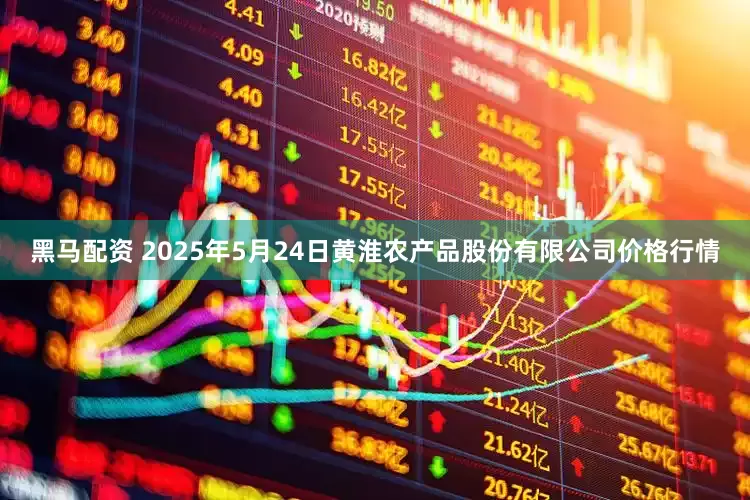 黑马配资 2025年5月24日黄淮农产品股份有限公司价格行情