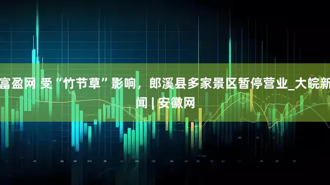 富盈网 受“竹节草”影响，郎溪县多家景区暂停营业_大皖新闻 | 安徽网