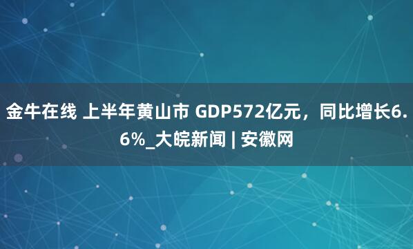 金牛在线 上半年黄山市 GDP572亿元，同比增长6.6%_大皖新闻 | 安徽网