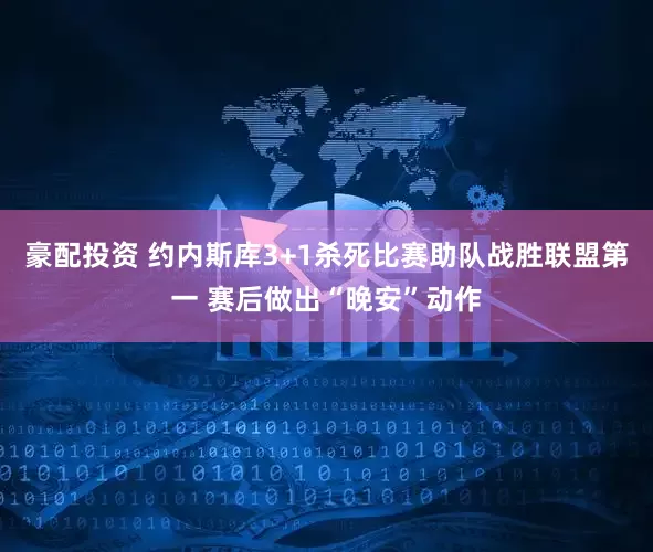 豪配投资 约内斯库3+1杀死比赛助队战胜联盟第一 赛后做出“晚安”动作