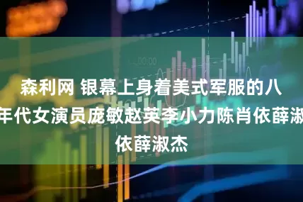 森利网 银幕上身着美式军服的八十年代女演员庞敏赵英李小力陈肖依薛淑杰