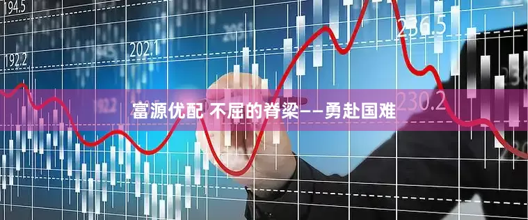 富源优配 不屈的脊梁——勇赴国难