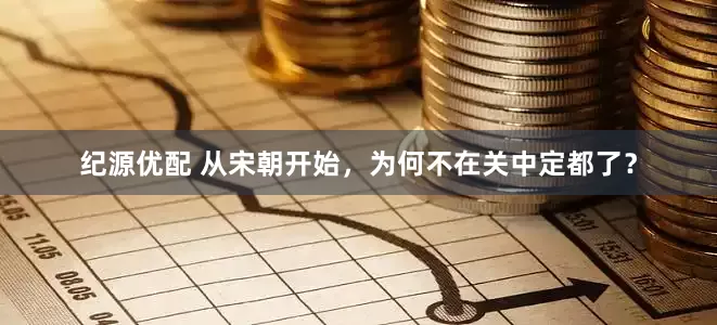 纪源优配 从宋朝开始，为何不在关中定都了？
